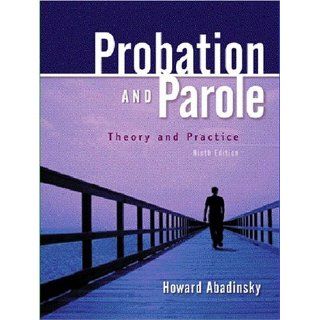 Probation and Parole Theory and Practice (9th Edition) Howard Abadinsky 9780131188945 Books