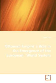 Ottoman Empire''s Role in the Emergence of the ''European'' World System Sakin Erin 9783639015430 Books
