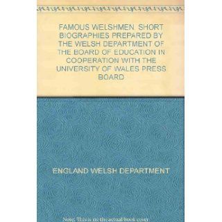 FAMOUS WELSHMEN. SHORT BIOGRAPHIES PREPARED BY THE WELSH DEPARTMENT OF THE BOARD OF EDUCATION IN COOPERATION WITH THE UNIVERSITY OF WALES PRESS BOARD ENGLAND WELSH DEPARTMENT Books