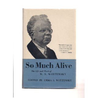 So Much Alive The Life & Work of W.S. Woytinsky Emma S. (Editor) Woytinsky Books