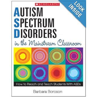 Autism Spectrum Disorders in the Mainstream Classroom How to Reach and Teach Students With ASDs Barbara Boroson 9780545168762 Books
