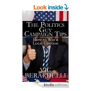 The Politics Guy Campaign Tips How to Win a Local Election eBook Vic  Berardelli Kindle Store