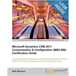 Microsoft Dynamics CRM 2011 Customization & Configuration (MB2 866) Certification Guide Neil Benson 9781849685801 Books