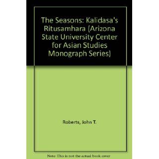 The Seasons Kalidasa's Ritusamhara (Arizona State University Center for Asian Studies Mongraph Series, No 25) (Arizona State University Center for Asian Studies Monograph Series) John T. Roberts 9780939252220 Books