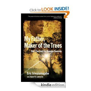 My Father, Maker of the Trees How I Survived the Rwandan Genocide eBook Eric Irivuzumugabe, Tracey D. Lawrence Kindle Store