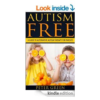 Autism free A Guide to alternative autism therapy for parents Autism spectrum disorders causes, cures and prevention that every parent needs to know,ADHD, ASPERGERS SYNDROME, SURVIVAL GUIDE) eBook Peter Green Kindle Store