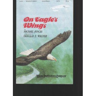 ON EAGLE'S WINGS, SATB Voices and Keyboard Accompaniment, Based on Psalm 91 composer Michael Joncas, Arranger Douglas E. Wagner Books