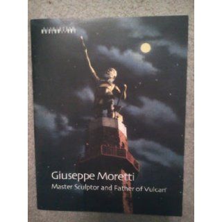 Giuseppe Moretti Master sculptor and father of Vulcan Giuseppe Moretti 9780931394515 Books