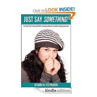 Just Say Something Use Small Talk To Succeed At Work, Empower Introverts, & Handle Annoying Coworkers eBook Richard N. Stephenson Kindle Store