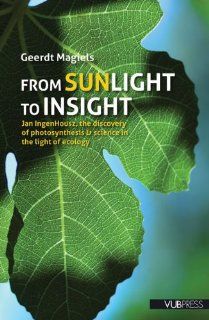 From Sunlight to Insight Jan IngenHousz, the Discovery of Photosynthesis & Science in the Light of Ecology Geerdt Magiels 9789054876458 Books