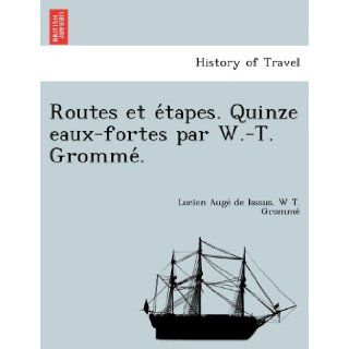 Routes et etapes. Quinze eaux fortes par W. T. Gromme. (French Edition) Lucien Auge de lassus, W T. Gromme 9781249006220 Books