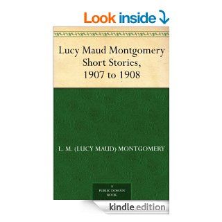 Lucy Maud Montgomery Short Stories, 1907 to 1908 eBook L. M. (Lucy Maud) Montgomery Kindle Store