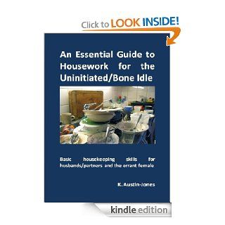 An Essential Guide to Housework for the Uninitiated/Bone Idle Basic housekeeping skills for husbands/partners and the errant female eBook K Austin Jones Kindle Store