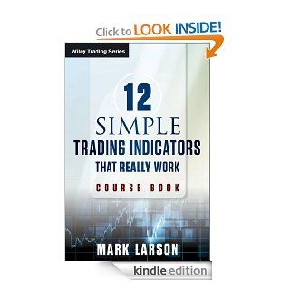 12 Simple Technical Indicators That Really Work (Wiley Trading) eBook Mark Larson Kindle Store