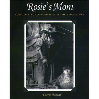 Rosie's Mom Forgotten Women Workers of the First World War Carrie Brown 9781555535353 Books
