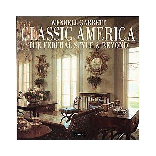 Classic America The Federal Style & Beyond Wendell Garrett Books
