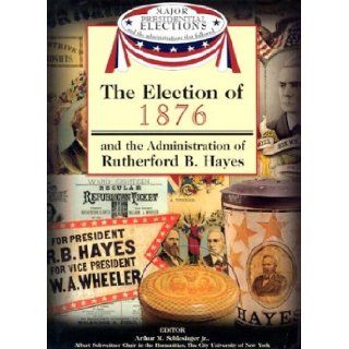The Election of 1876 and the Administration of Rutherford B. Hayes (Major Presidential Elections & the Administrations That Followed) Arthur Meier, Jr. Schlesinger, Fred L. Israel, David J. Frent 9781590843567 Books