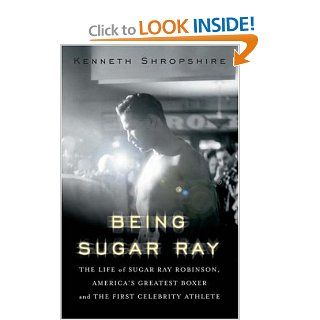 Being Sugar Ray The Life of Sugar Ray Robinson, America's Greatest Boxer and the First Celebrity Athlete Kenneth Shropshire 9780465078035 Books