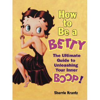 How to Be a Betty The Ultimate Guide to Unleashing Your Inner Boop Sherrie Krantz 9780345482501 Books