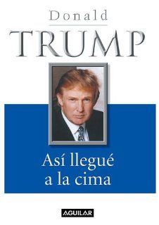 As llegu a la cima (The Way to the Top The Best Business Advice I Ever Received) Donald J. Trump 9789707701960 Books