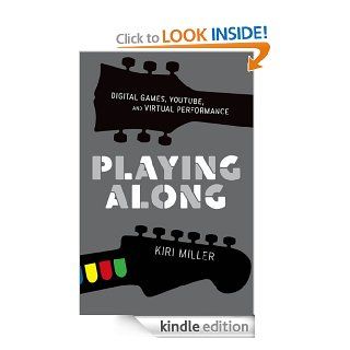 Playing Along Digital Games, YouTube, and Virtual Performance (Oxford Music/Media Series) eBook Kiri Miller Kindle Store