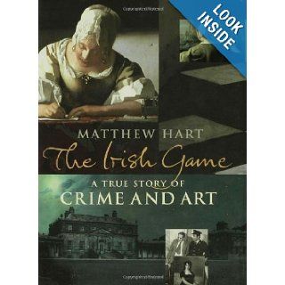 The Irish Game A True Story of Crime and Art Matthew Hart 9780802714268 Books