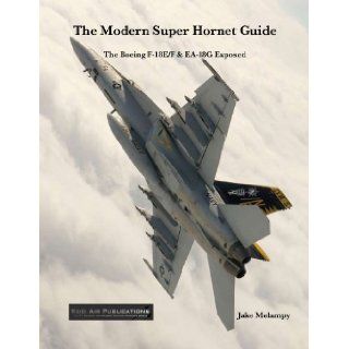 The Modern Super Hornet Guide The Boeing F 18E/F & EA 18G Exposed Jake Melampy 9780979506475 Books