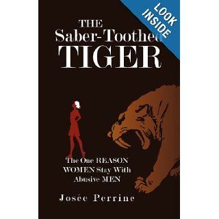 The Saber Toothed Tiger The One Reason Women Stay With Abusive Men Jose Perrine 9781450200776 Books