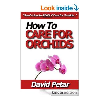 How to Care for Orchids So They Live & Grow Them Correctly So They Bloom Learn How You Can Care for Your Orchids Quickly & Easily The Right Way Before You Kill Them Slowly & Painfully The Wrong Way eBook David Petar Kindle Store