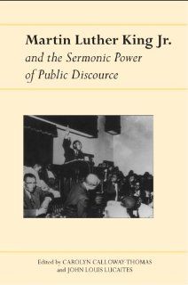 Martin Luther King Jr. and the Sermonic Power of Public Discourse (Albma Rhetoric Cult & Soc Crit) John Louis Lucaites, Carolyn Calloway Thomas 9780817352837 Books