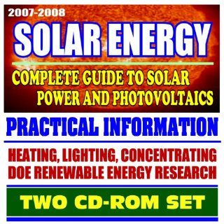 2007 2008 Solar Energy   Complete Guide to Solar Power and Photovoltaics, Practical Information on Heating, Lighting, and Concentrating, Energy Department Research (Two CD ROM Set) U.S. Government 9781422009109 Books