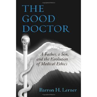 The Good Doctor A Father, a Son, and the Evolution of Medical Ethics Barron H. Lerner 9780807033401 Books