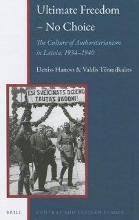 Ultimate Freedom  No Choice The Culture of Authoritarianism in Latvia, 19341940 (Central and Eastern Europe) (9789004243552) Valdis  Traudkalns Books