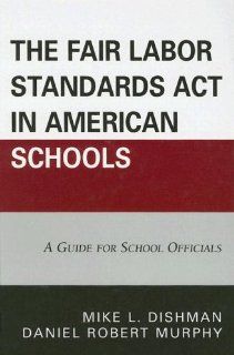 The Fair Labor Standards Act in American Schools A Guide for School Officials Mike L. Dishman, Daniel Robert Murphy 9781578865543 Books