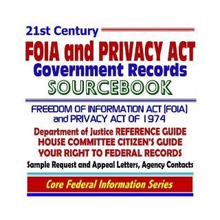 21st Century FOIA and Privacy Act Government Records Sourcebook Freedom of Information Act (FOIA) and Privacy Act of 1974  Department of Justice Reference Guide, House Committee Citizens Guide, Your Right to Federal Records, Agency Contacts, Sample Reques