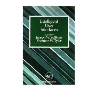Intelligent User Interfaces (ACM Press Frontier Series) Joseph W. Sullivan, Sherman W. Tyler 9780201503050 Books