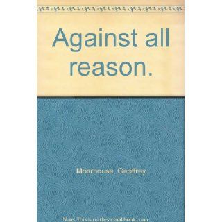 Against all reason. Geoffrey Moorhouse Books