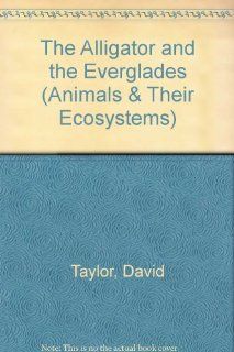 The Alligator and the Everglades (Animals and Their Ecosystems Series) J. David Taylor, Dave Taylor 9780865053670 Books