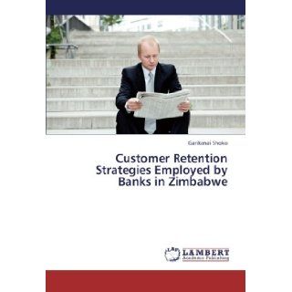 Customer Retention Strategies Employed by Banks in Zimbabwe Garikanai Shoko 9783659442179 Books