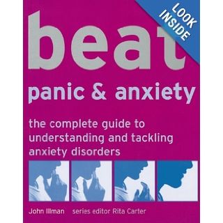 Beat Panic & Anxiety The Complete Guide to Understanding and Tackling Anxiety Disorders John Illman, Rita Carter 9781844035076 Books