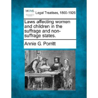 Laws affecting women and children in the suffrage and non suffrage states. Annie G. Porritt 9781240073740 Books
