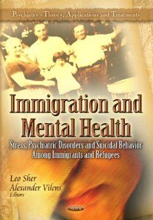 Immigration and Mental Health Stress, Psychiatric Disorders and Suicidal Behavior Among Immigrants and Refugees (Psychiatry   Theory, Applications and Treatments) (9781614709671) Leo Sher, Alexander Vilens Books