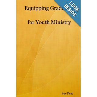 Equipping Graduates for Youth Ministry Sue Peat 9781847992673 Books