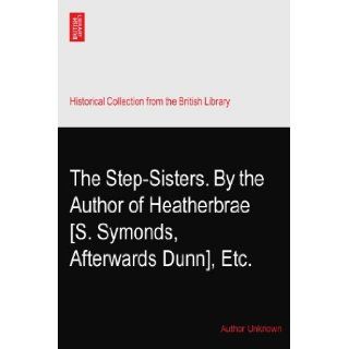 The Step Sisters. By the Author of Heatherbrae? [S. Symonds, Afterwards Dunn], Etc. Author Unknown Books