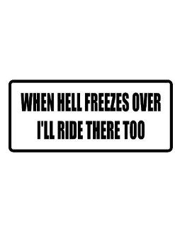 6" wide WHEN HELL FREEZES OVER I'LL RIDE THERE TOO. Printed funny saying bumper sticker decal for any smooth surface such as windows bumpers laptops or any smooth surface. 