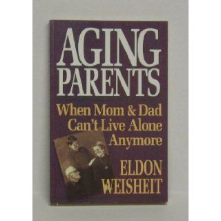Aging Parents When Mom and Dad Can't Live Alone Anymore Eldon Weisheit 9780745926254 Books