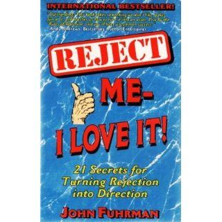 Reject Me I Love It 21 Secrets for Turning Rejection Into Direction (Personal Development Series) John Fuhrman 9780938716280 Books