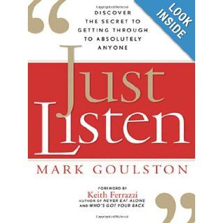 Just Listen Discover the Secret to Getting Through to Absolutely Anyone Mark Goulston M.D., Keith Ferrazzi 9780814414033 Books