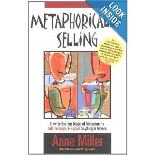 Metaphorically Selling How to Use the Magic of Metaphors to Sell, Persuade, & Explain Anything to Anyone Anne Miller 9780976279402 Books