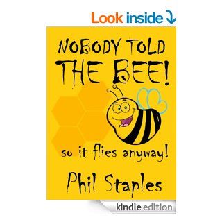 NOBODY TOLD THE BEE SO IT FLIES ANYWAY eBook Phil Staples Kindle Store